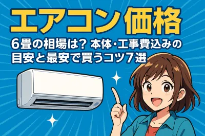 エアコン 価格 6畳の相場は？本体・工事費込みの目安と最安で買うコツ7選！