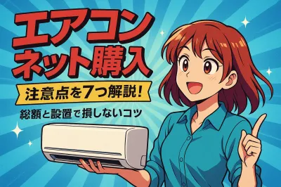 エアコン ネット購入 注意点を7つ解説！総額と設置で損しないコツ